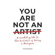 You Are Not an Artist A Candid Guide to the Business of Being a Designer