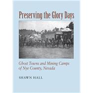 Preserving the Glory Days : Ghost Towns and Mining Camps of Nye County, Nevada