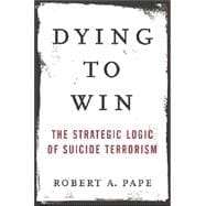 Dying to Win : The Strategic Logic of Suicide Terrorism