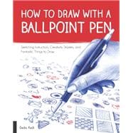 How to Draw with a Ballpoint Pen Sketching Instruction, Creativity Starters, and Fantastic Things to Draw