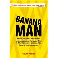 Banana Man: The Inspirational Story of How One Man's Mission to Save a Child Led Him to Become an Accidental Father to a Thousand More