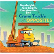 Crane Truck's Opposites Goodnight, Goodnight, Construction Site (Educational Construction Truck Book for Preschoolers, Vehicle and Truck Themed Board Book for 5 to 6 Year Olds, Opposite Book)