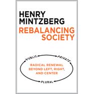 Rebalancing Society Radical Renewal Beyond Left, Right, and Center