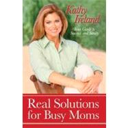 Real Solutions for Busy Moms : Your Guide to Success and Sanity