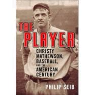 The Player Christy Mathewson, Baseball, and the American Century