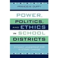 Power, Politics, and Ethics in School Districts Dynamic Leadership for Systemic Change