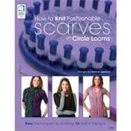 How to Knit Fashionable Scarves on Circle Looms New Techniques for Knitting 12 Stylish Designs