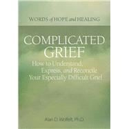 Complicated Grief:   How to Understand, Express, and Reconcile Your Especially Difficult Grief