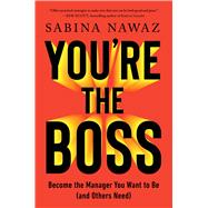You're the Boss Become the Manager You Want to Be (and Others Need)