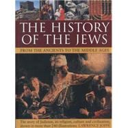 The History of the Jews from the Ancients to the Middle Ages The Story Of Judaism, Its Religion, Culture And Civilization, Shown In More Than 240 Illustrations
