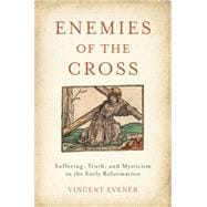 Enemies of the Cross Suffering, Truth, and Mysticism in the Early Reformation