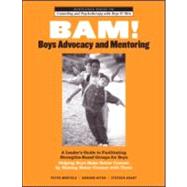 BAM! Boys Advocacy and Mentoring: A LeaderÆs Guide to Facilitating Strengths-Based Groups for Boys - Helping Boys Make Better Contact by Making Better Contact with Them