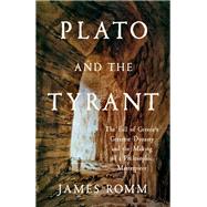 Plato and the Tyrant The Fall of Greece's Greatest Dynasty and the Making of a Philosophic Masterpiece
