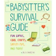 The Babysitter's Survival Guide Fun Games, Cool Crafts, Safety Tips, and More!