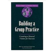 Building a Group Practice : Creating a Shared Vision for Success
