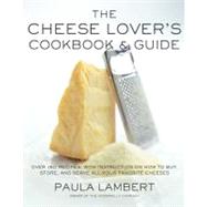 Cheese Lover's Cookbook and Guide : Over 100 Recipes, with Instruction on How to Buy, Store, and Serve All Your Favorite Cheeses