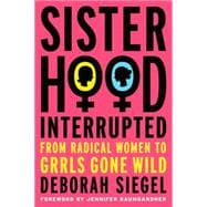 Sisterhood, Interrupted From Radical Women to Grrls Gone Wild