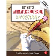 Tony White's Animator's Notebook: Personal Observations on the Principles of Movement