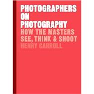 Photographers on Photography How the Masters See, Think, and Shoot (History of Photography, Pocket Guide, Art History)
