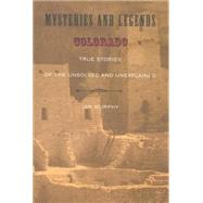 Mysteries and Legends of Colorado : True Stories of the Unsolved and Unexplained