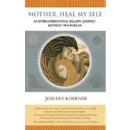 Mother Heal Myself : An Intergenerational Healing Journey Between Two Worlds