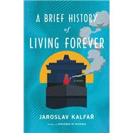 A Brief History of Living Forever A Novel