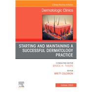 Starting and Maintaining a Successful Dermatology Practice, An Issue of Dermatologic Clinics, E-Book