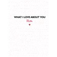 What I Love About You: Mom The perfect gift for Mother's Day