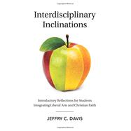 Interdisciplinary Inclinations: Introductory Reflections for Students Integrating Liberal Arts and Christian Faith