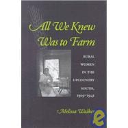All We Knew Was to Farm : Rural Women in the Upcountry South, 1919-1941