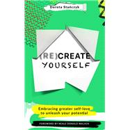 (Re)Create Yourself Embracing greater self-love to unleash your potential