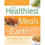 Healthiest Meals on Earth The Surprising, Unbiased Truth About What Meals to Eat and Why