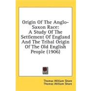 Origin of the Anglo-Saxon Race : A Study of the Settlement of England and the Tribal Origin of the Old English People (1906)
