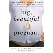 Big, Beautiful, and Pregnant Expert Advice and Comforting Wisdom for the Expecting Plus-Size Woman