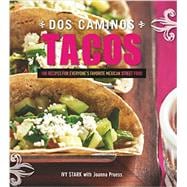 Dos Caminos Tacos 100 Recipes for Everyone's Favorite Mexican Street Food