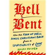 Hell Bent How the Fear of Hell Holds Christians Back from a Spirituality of Love