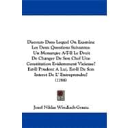 Discours Dans Lequel on Examine Les Deux Questions Suivantes: Un Monarque A-t-il Le Droit De Changer De Son Chef Une Constitution Evidemment Vicieuse? Est-il Prudent a Lui, Est-il De Son Interet De L' Entreprendr