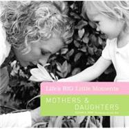 Life's BIG Little Moments: Mothers & Daughters