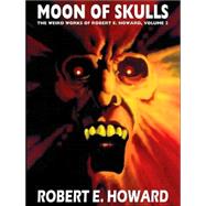 Moon of Skulls: The Weird Works of Robert E Howard