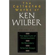 The Collected Works of Ken Wilber: Volume One The Spectrum of Consciousness, No Boundary, Selected Essays