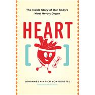 Heart The Inside Story of our Body's Most Heroic Organ