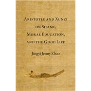 Aristotle and Xunzi on Shame, Moral Education, and the Good Life book cover, ISBN 9780197773192