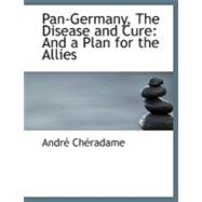Pan-Germany, the Disease and Cure : And a Plan for the Allies