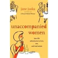Unaccompanied Women : Late-Life Adventures in Love, Sex, and Real Estate
