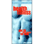 Health & Fitness: Essentials for Men : Get Fit, Feel Great, Be Well