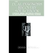 The Dual Diagnosis Recovery Sourcebook A Physical, Mental, and Spiritual Approach to Addiction with an Emotional Disorder