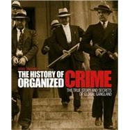 The History of Organized Crime The True Story and Secrets of Global Gangland