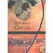 Historia De Grecia/ History of Greece: Dia a Dia En La Grecia Clasica / Day by Day in Classic Greece