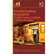 Towards Enabling Geographies : 'Disabled' Bodies and Minds in Society and Space,9781409403197