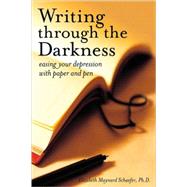 Writing Through the Darkness Easing Your Depression with Paper and Pen